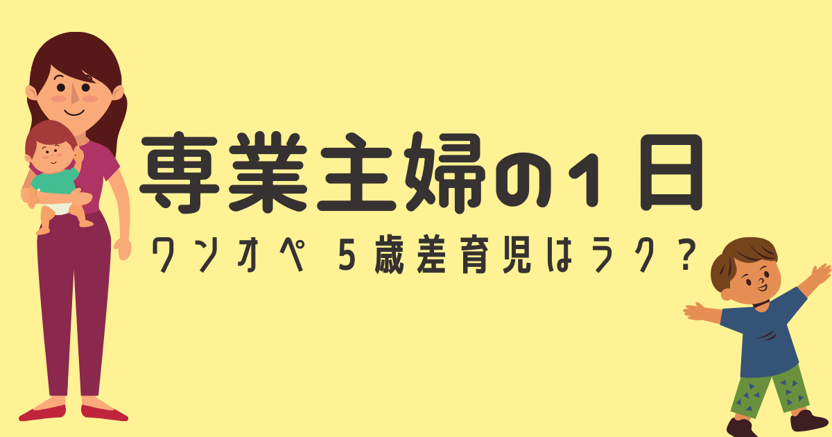 ワンオペ 子育て専業主婦の１日 ５歳差育児は楽 暇してる いくこずぶろぐ